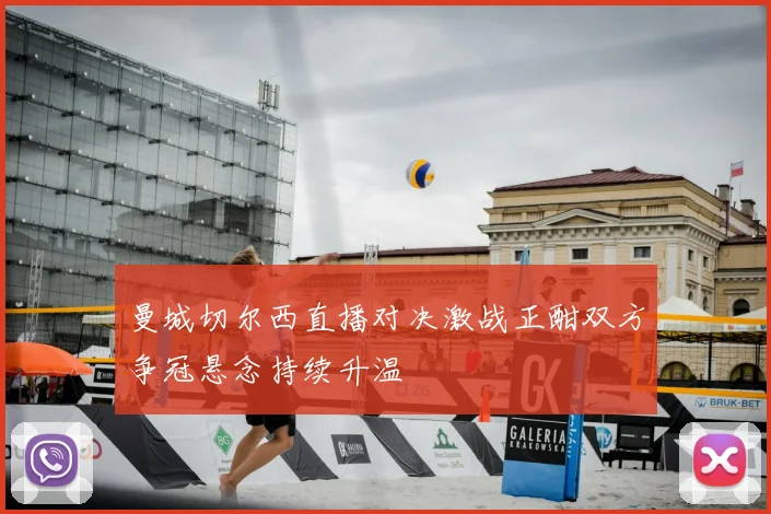曼城切尔西直播对决激战正酣双方争冠悬念持续升温