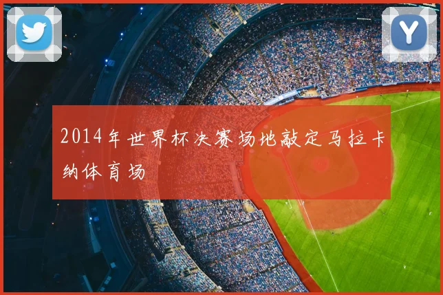 2014年世界杯决赛场地敲定马拉卡纳体育场