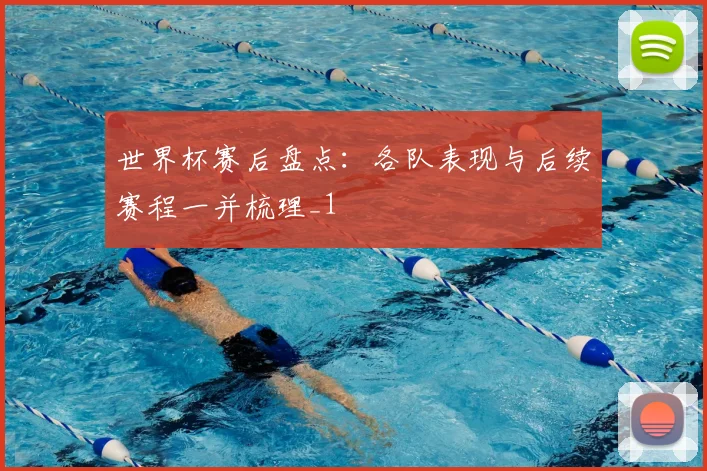 世界杯赛后盘点：各队表现与后续赛程一并梳理_1