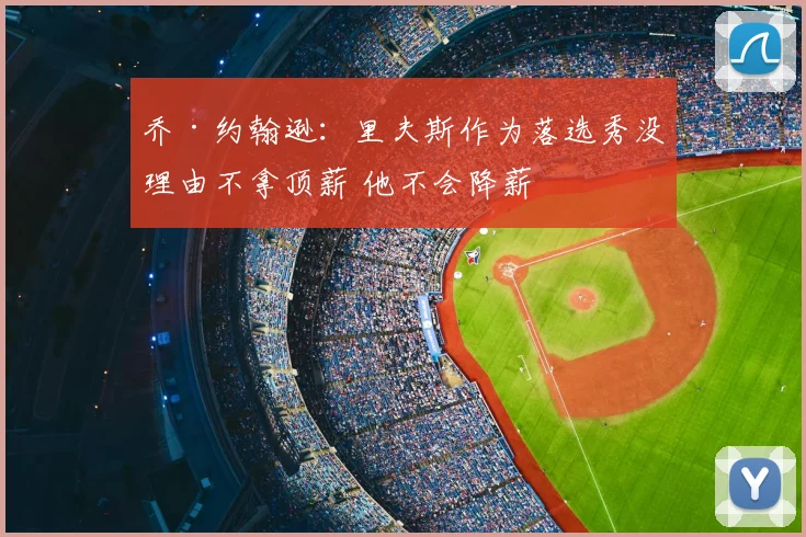 乔·约翰逊:里夫斯作为落选秀没理由不拿顶薪 他不会降薪