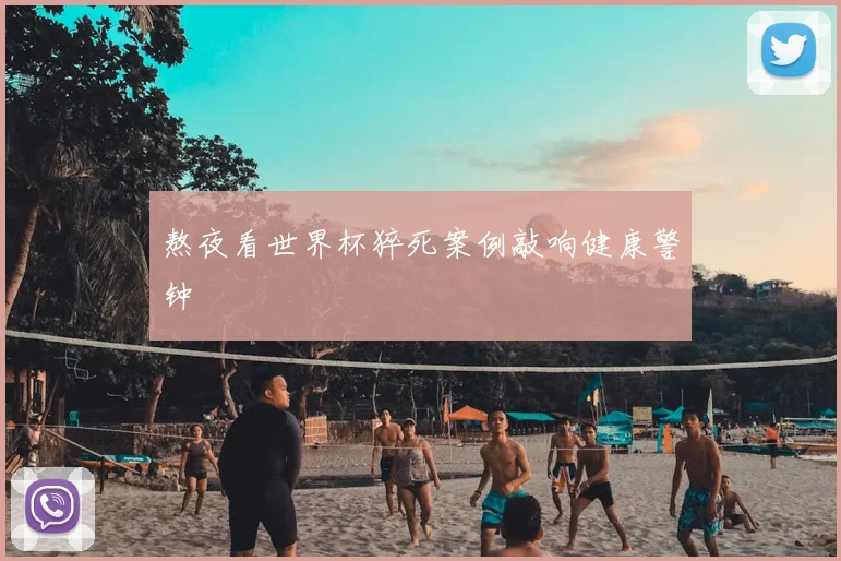 熬夜看世界杯猝死案例敲响健康警钟