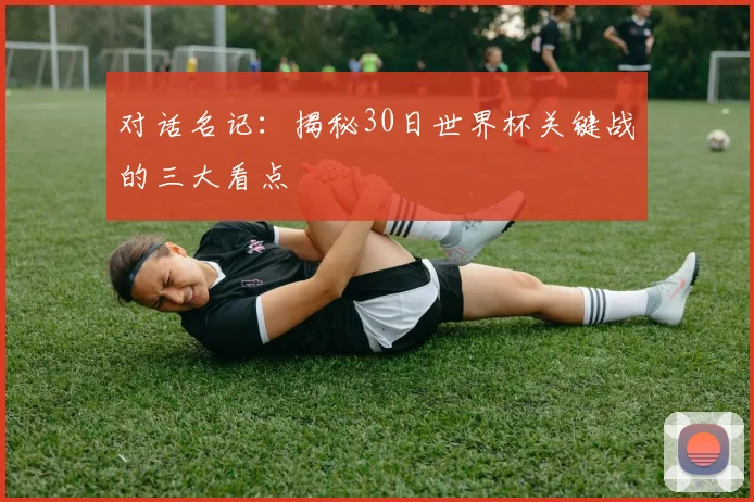 对话名记:揭秘30日世界杯关键战的三大看点