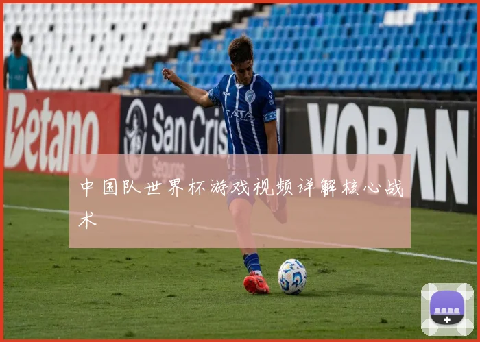 中国队世界杯游戏视频详解核心战术