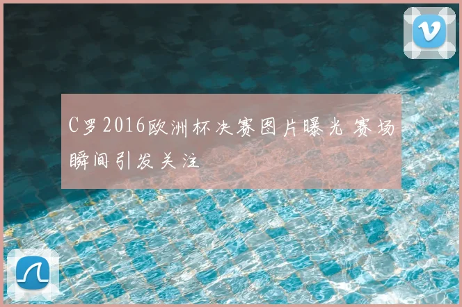 C罗2016欧洲杯决赛图片曝光 赛场瞬间引发关注