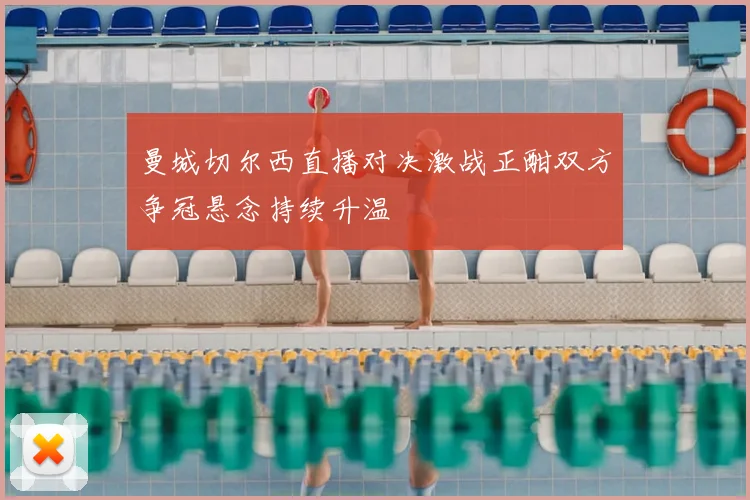曼城切尔西直播对决激战正酣双方争冠悬念持续升温