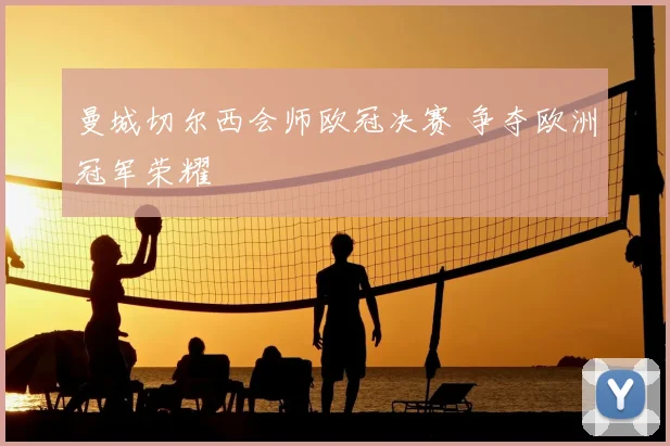 曼城切尔西会师欧冠决赛 争夺欧洲冠军荣耀