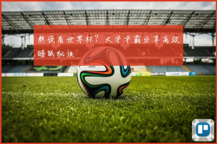 熬夜看世界杯?大学学霸分享高效睡眠秘诀