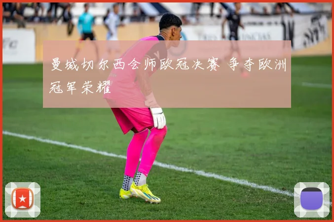 曼城切尔西会师欧冠决赛 争夺欧洲冠军荣耀