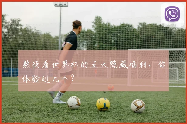 熬夜看世界杯的五大隐藏福利,你体验过几个?