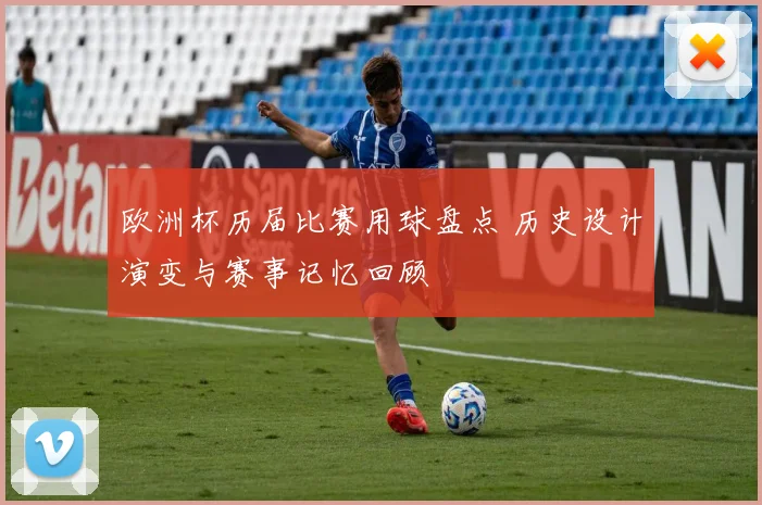 欧洲杯历届比赛用球盘点 历史设计演变与赛事记忆回顾