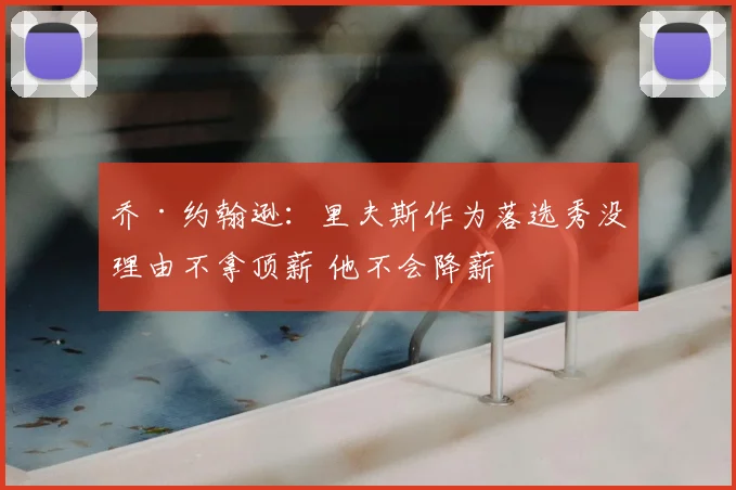 乔·约翰逊:里夫斯作为落选秀没理由不拿顶薪 他不会降薪