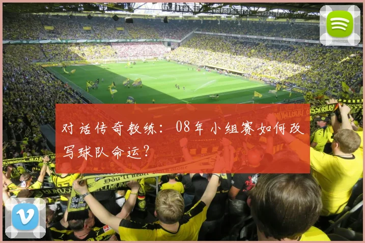 对话传奇教练:08年小组赛如何改写球队命运?