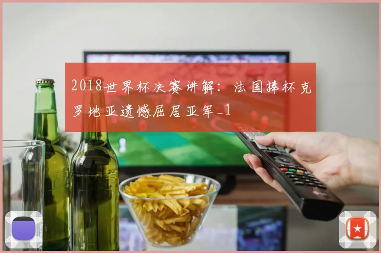 2018世界杯决赛讲解：法国捧杯克罗地亚遗憾屈居亚军_1
