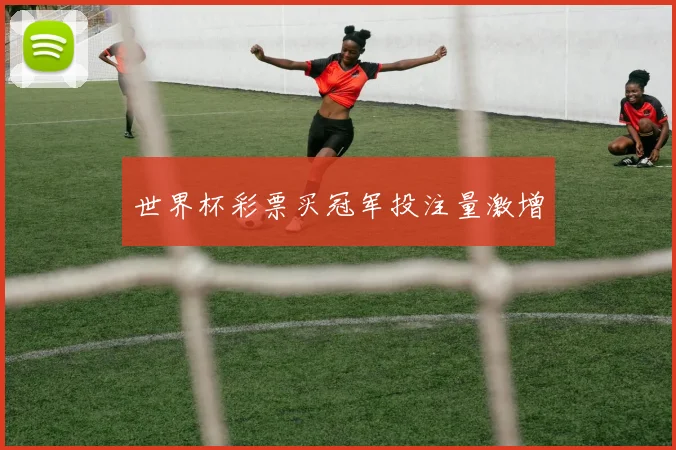 世界杯彩票买冠军投注量激增