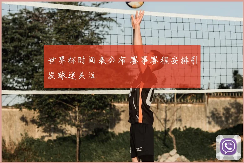 世界杯时间表公布 赛事赛程安排引发球迷关注