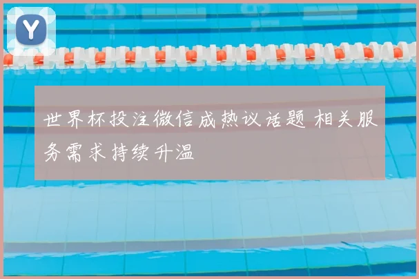 世界杯投注微信成热议话题 相关服务需求持续升温