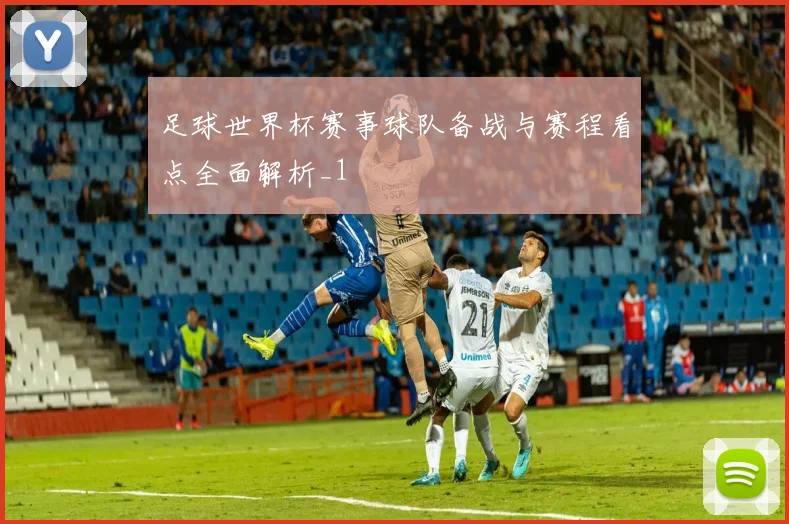 足球世界杯赛事球队备战与赛程看点全面解析_1