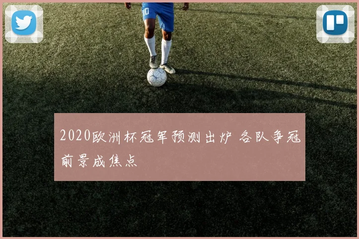 2020欧洲杯冠军预测出炉 各队争冠前景成焦点