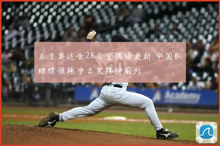 东京奥运会28日金牌榜更新 中国队继续领跑冲击奖牌榜前列