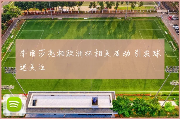 李丽莎亮相欧洲杯相关活动 引发球迷关注