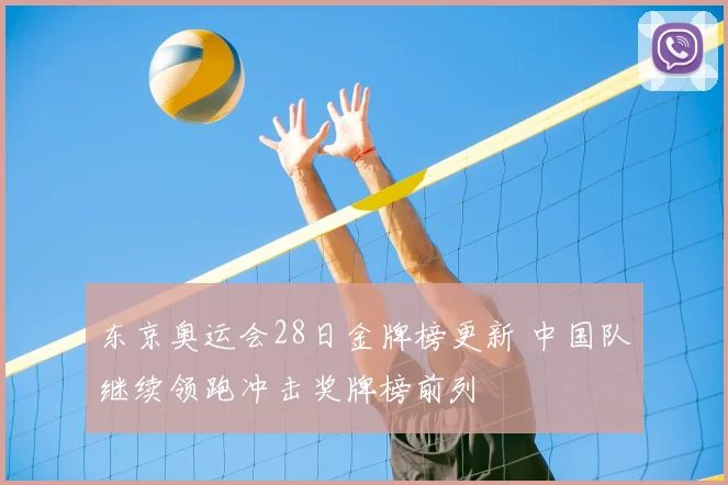 东京奥运会28日金牌榜更新 中国队继续领跑冲击奖牌榜前列