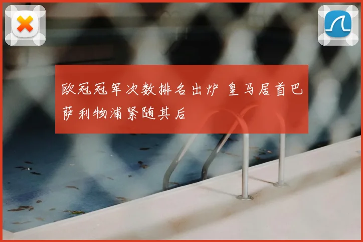 欧冠冠军次数排名出炉 皇马居首巴萨利物浦紧随其后