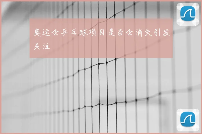 奥运会乒乓球项目是否会消失引发关注