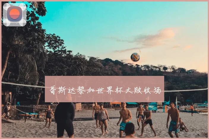 哥斯达黎加世界杯大败收场