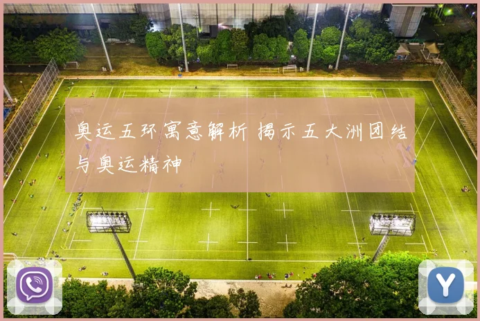 奥运五环寓意解析 揭示五大洲团结与奥运精神
