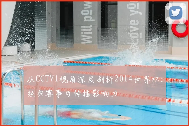 从CCTV1视角深度剖析2014世界杯:经典赛事与传播影响力