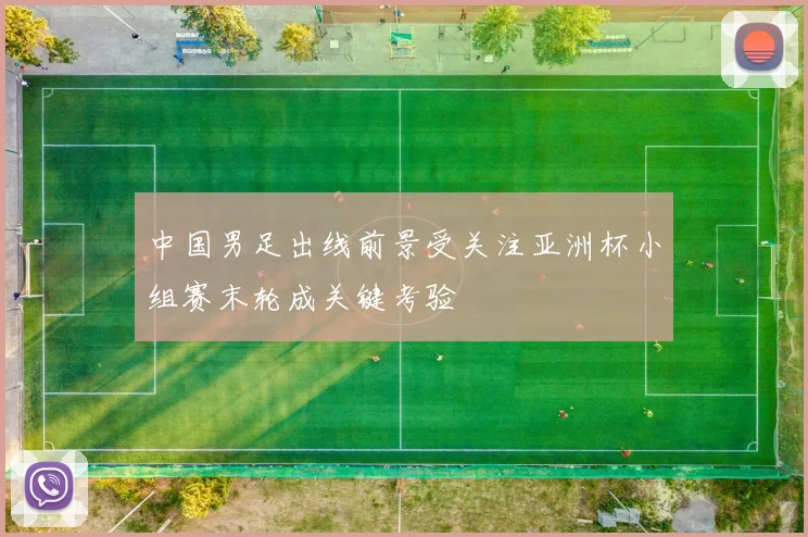 中国男足出线前景受关注亚洲杯小组赛末轮成关键考验