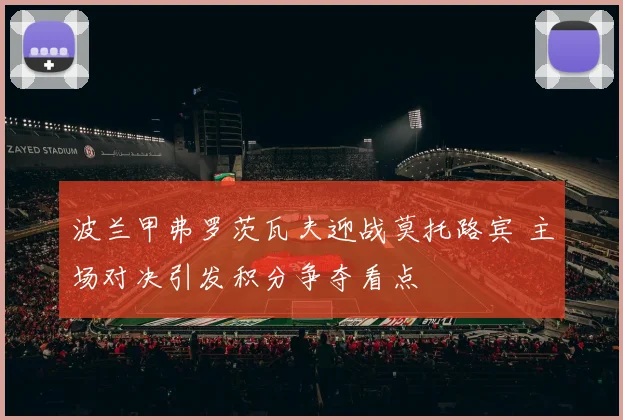 波兰甲弗罗茨瓦夫迎战莫托路宾 主场对决引发积分争夺看点