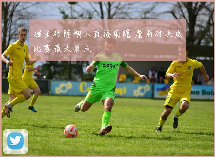 掘金对阵湖人直播前瞻 詹眉对决成比赛最大看点