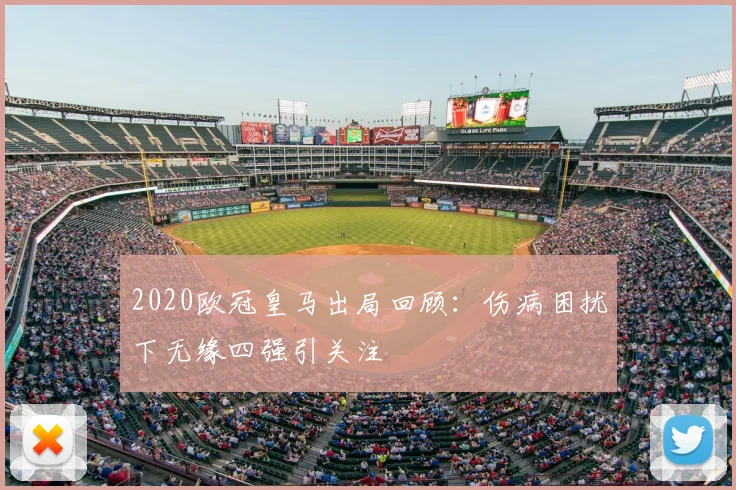 2020欧冠皇马出局回顾:伤病困扰下无缘四强引关注