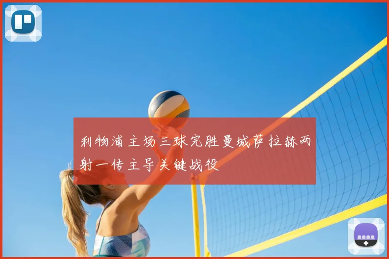 利物浦主场三球完胜曼城萨拉赫两射一传主导关键战役