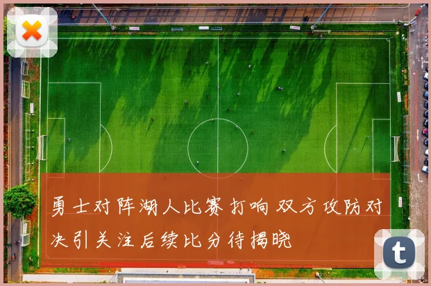 勇士对阵湖人比赛打响 双方攻防对决引关注后续比分待揭晓