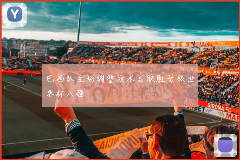 巴西队主场调整战术后取胜晋级世界杯八强