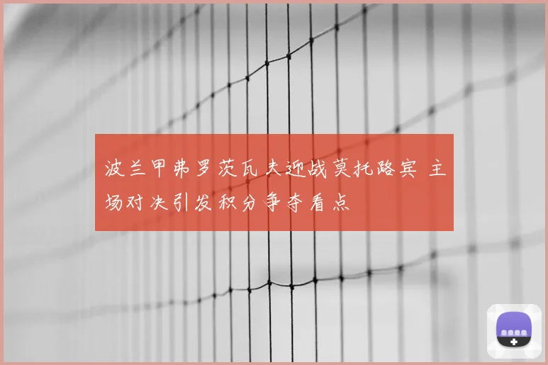 波兰甲弗罗茨瓦夫迎战莫托路宾 主场对决引发积分争夺看点