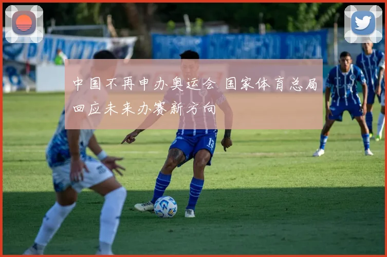 中国不再申办奥运会 国家体育总局回应未来办赛新方向