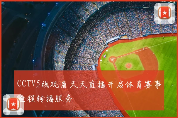 CCTV5线观看天天直播开启体育赛事全程转播服务