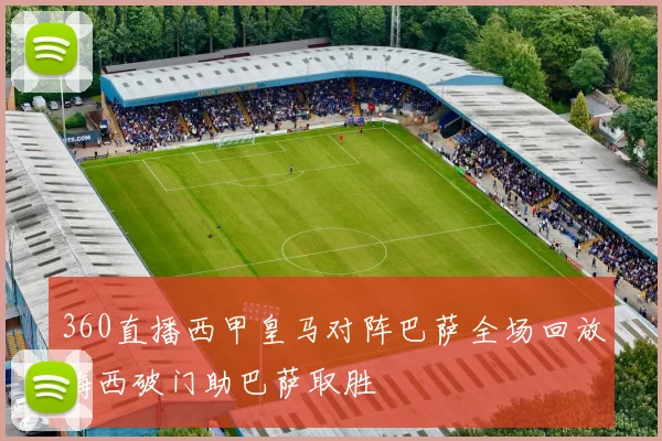 360直播西甲皇马对阵巴萨全场回放梅西破门助巴萨取胜