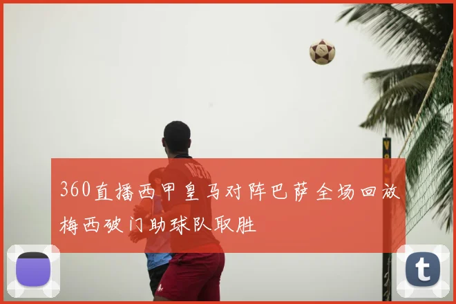 360直播西甲皇马对阵巴萨全场回放梅西破门助球队取胜