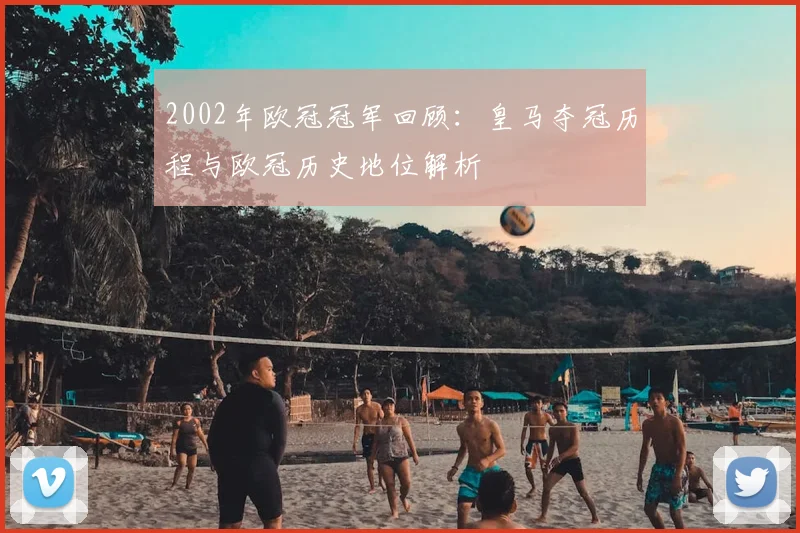 2002年欧冠冠军回顾:皇马夺冠历程与欧冠历史地位解析