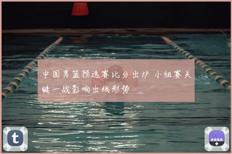 中国男篮预选赛比分出炉 小组赛关键一战影响出线形势