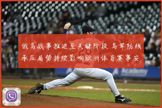 俄乌战事推进至关键阶段 乌军防线承压局势持续影响欧洲体育赛事安排