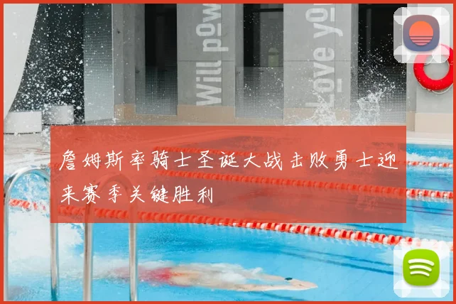 詹姆斯率骑士圣诞大战击败勇士迎来赛季关键胜利
